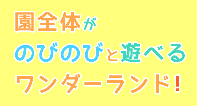 園全体がのびのびと遊べるワンダーランド！